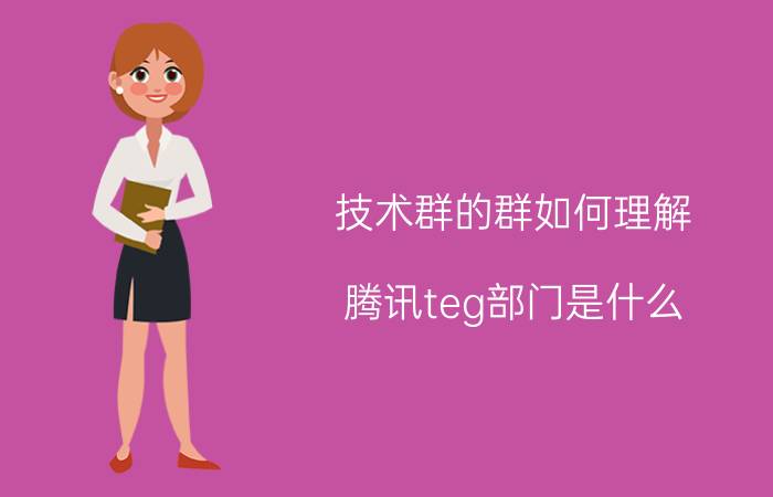 技术群的群如何理解 腾讯teg部门是什么？